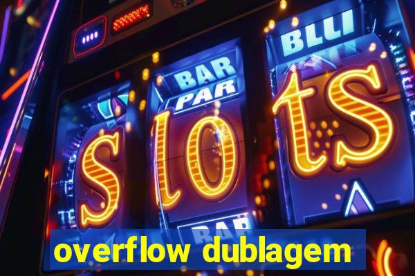 overflow dublagem